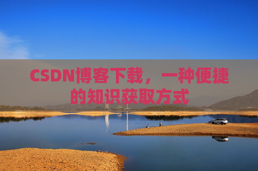 CSDN博客下载，一种便捷的知识获取方式